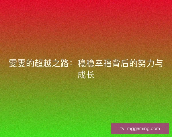 雯雯的超越之路:稳稳幸福背后的努力与成长 雯雯的超越之路:稳稳幸福背后的努力与成长