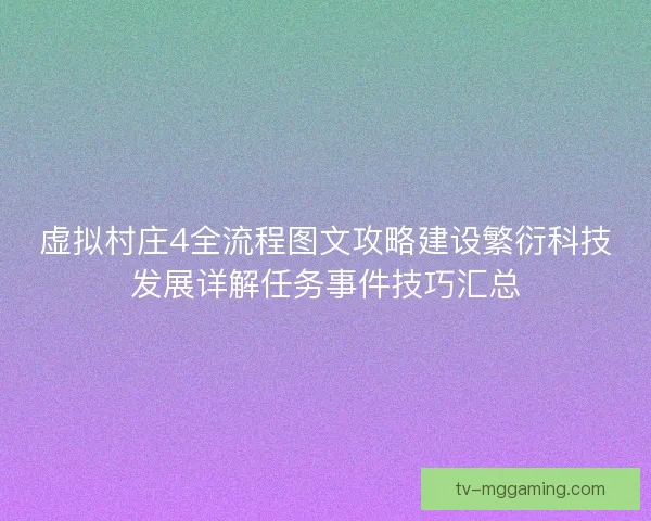 虚拟村庄4全流程图文攻略建设繁衍科技发展详解任务事件技巧汇总