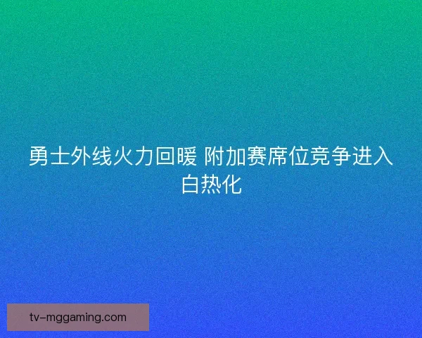 勇士外线火力回暖 附加赛席位竞争进入白热化 勇士外线火力回暖 附加赛席位竞争进入白热化