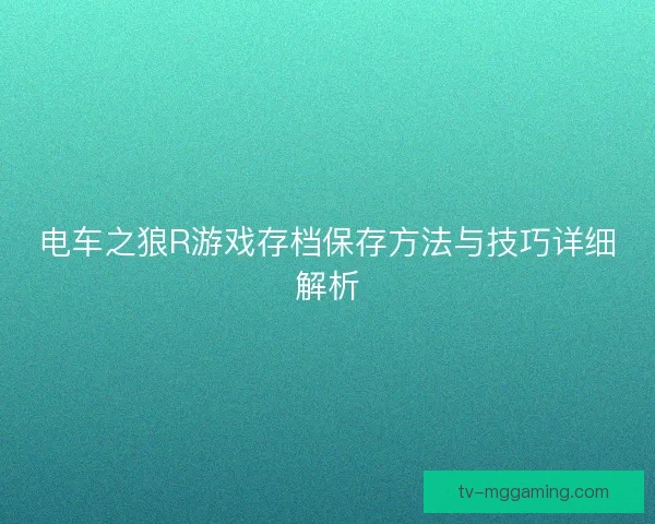 电车之狼R游戏存档保存方法与技巧详细解析