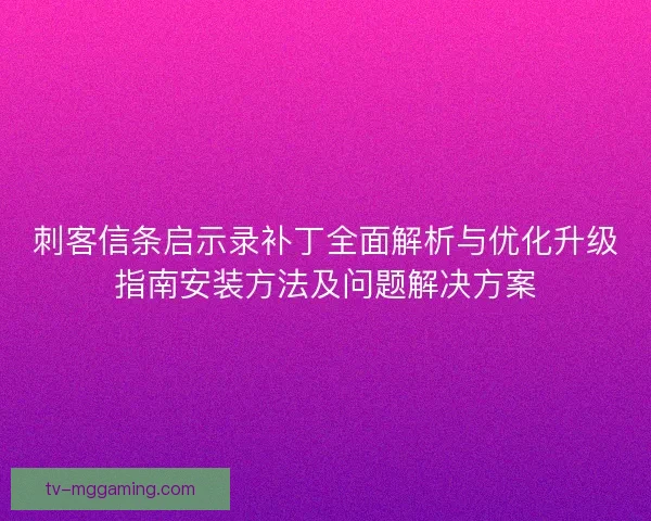 刺客信条启示录补丁全面解析与优化升级指南安装方法及问题解决方案 刺客信条启示录补丁全面解析与优化升级指南安装方法及问题解决方案