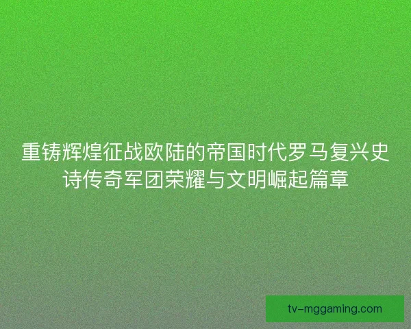 重铸辉煌征战欧陆的帝国时代罗马复兴史诗传奇军团荣耀与文明崛起篇章