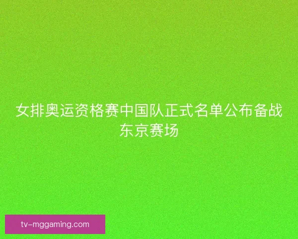 女排奥运资格赛中国队正式名单公布备战东京赛场